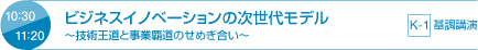 10:30 11:20 ビジネスイノベーションの次世代モデル ～技術王道と事業覇道のせめぎ合い～