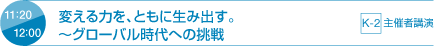 11：20 12：00 変える力を、ともに生み出す。～グローバル時代への挑戦