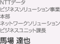 NTTデータ ビジネスソリューション事業本部 ネットワークソリューションビジネスユニット 課長 馬場 達也