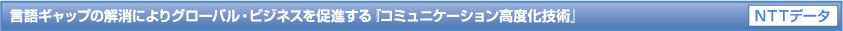 言語ギャップの解消によりグローバル・ビジネスを促進する『コミュニケーション高度化技術』