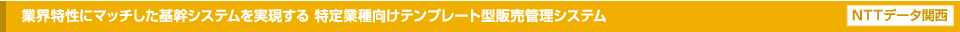 業界特性にマッチした基幹システムを実現する特定業種向けテンプレート型販売管理システム