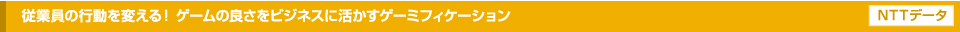 従業員の行動を変える！ゲームの良さをビジネスに活かすゲーミフィケーション
