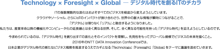 Technology × Foresight × Global  ─ デジタル時代を創るITのチカラ