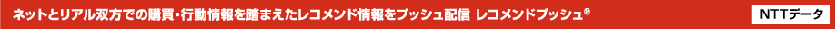 ネットとリアル双方での購買・行動情報を踏まえたレコメンド情報をプッシュ配信 レコメンドプッシュ®